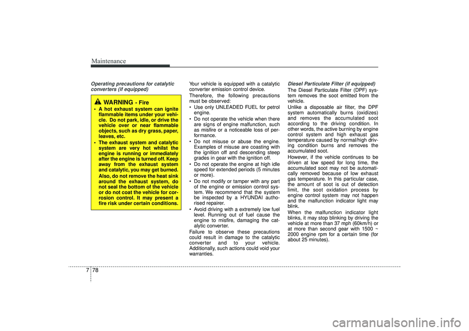 HYUNDAI IX35 2015  Owners Manual Maintenance78
7Operating precautions for catalytic
converters (if equipped)
Your vehicle is equipped with a catalytic
converter emission control device.
Therefore, the following precautions
must be ob
