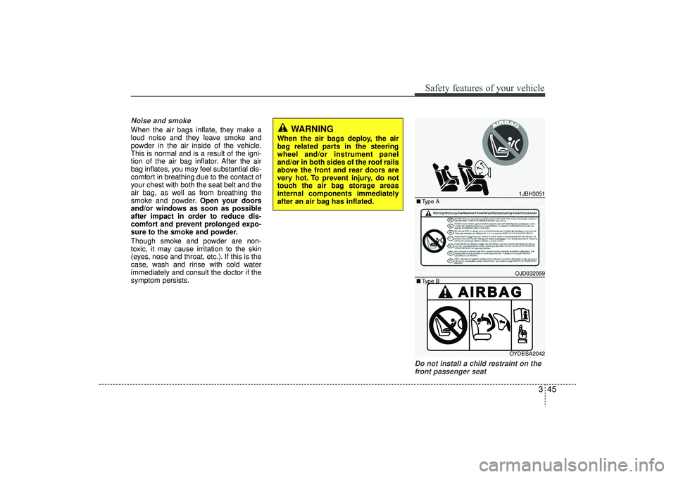 HYUNDAI IX35 2015  Owners Manual 345
Safety features of your vehicle
Noise and smokeWhen the air bags inflate, they make a
loud noise and they leave smoke and
powder in the air inside of the vehicle.
This is normal and is a result of