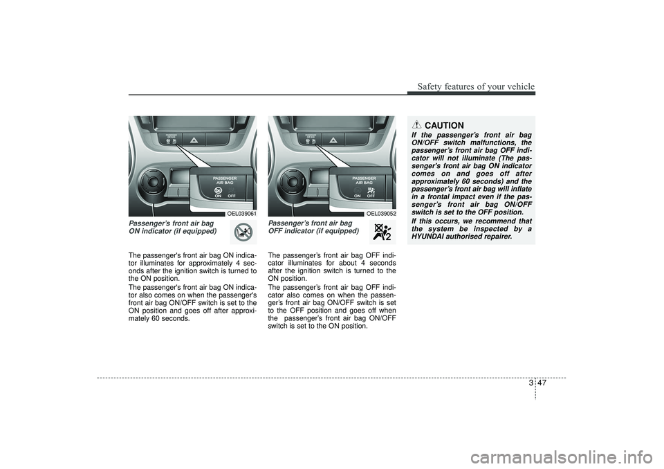 HYUNDAI IX35 2015 Owners Manual 347
Safety features of your vehicle
Passenger’s front air bag ON indicator (if equipped)The passengers front air bag ON indica-
tor illuminates for approximately 4 sec-
onds after the ignition swit HYUNDAI IX35 2015 Owners Manual 347
Safety features of your vehicle
Passenger’s front air bag ON indicator (if equipped)The passengers front air bag ON indica-
tor illuminates for approximately 4 sec-
onds after the ignition swit