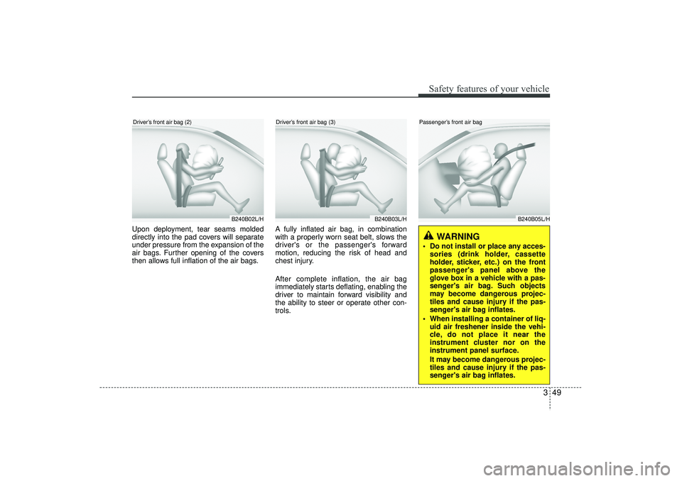 HYUNDAI IX35 2015  Owners Manual 349
Safety features of your vehicle
Upon deployment, tear seams molded
directly into the pad covers will separate
under pressure from the expansion of the
air bags. Further opening of the covers
then 