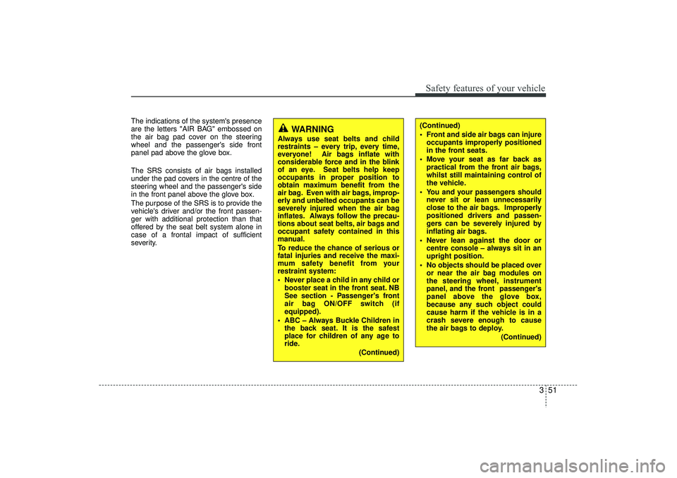 HYUNDAI IX35 2015  Owners Manual 351
Safety features of your vehicle
The indications of the systems presence
are the letters "AIR BAG" embossed on
the air bag pad cover on the steering
wheel and the passengers side front
panel pad 