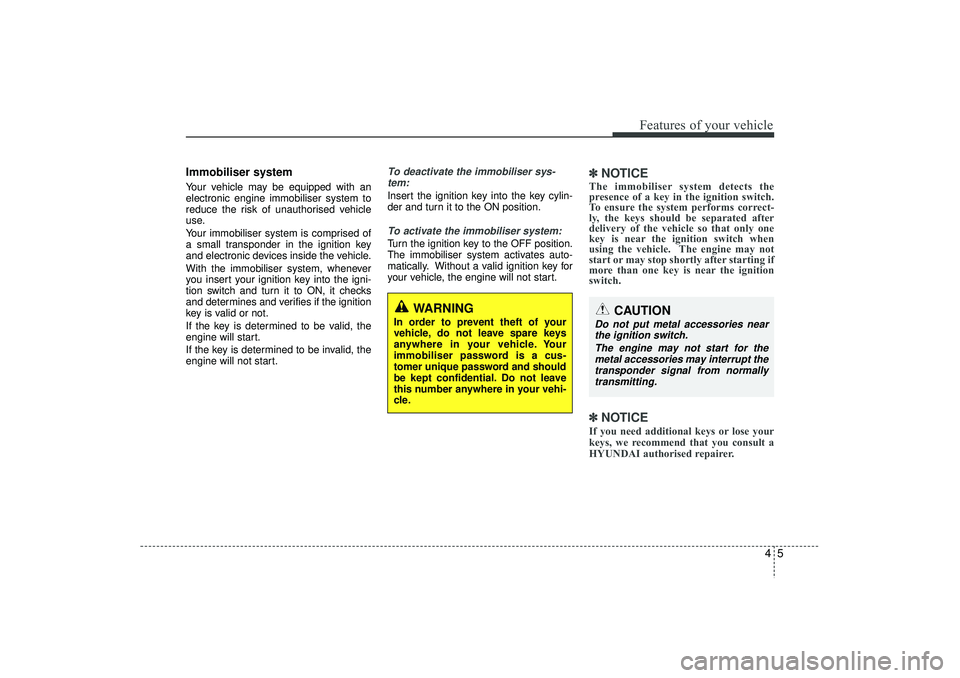 HYUNDAI IX35 2015  Owners Manual 45
Features of your vehicle
Immobiliser systemYour vehicle may be equipped with an
electronic engine immobiliser system to
reduce the risk of unauthorised vehicle
use.
Your immobiliser system is compr