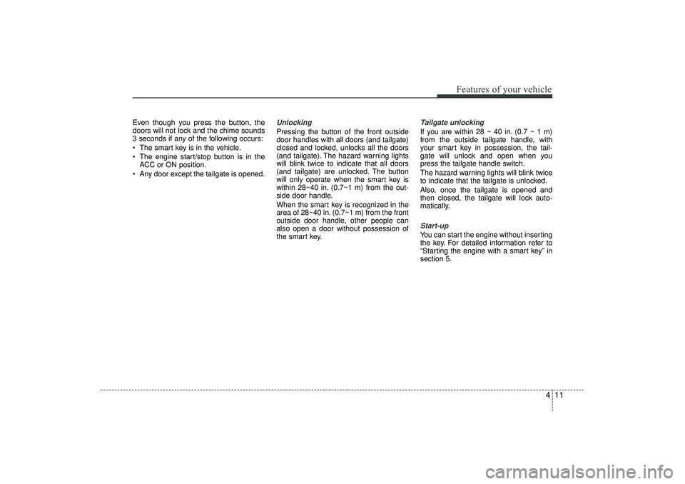 HYUNDAI IX35 2015  Owners Manual 411
Features of your vehicle
Even though you press the button, the
doors will not lock and the chime sounds
3 seconds if any of the following occurs:
 The smart key is in the vehicle.
 The engine st