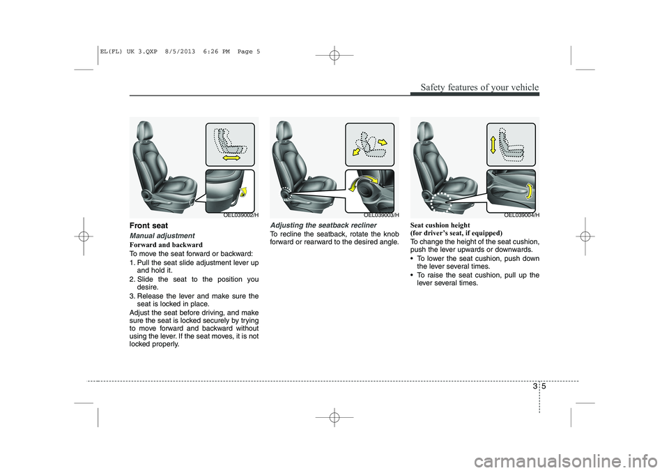 HYUNDAI IX35 2014  Owners Manual 35
Safety features of your vehicle
Front seat 
Manual adjustment 
Forward and backward 
To move the seat forward or backward:
1. Pull the seat slide adjustment lever upand hold it.
2. Slide the seat t