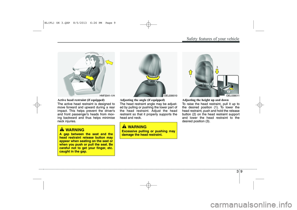 HYUNDAI IX35 2014 Owners Manual 39
Safety features of your vehicle
Active head restraint (if equipped)
The active head restraint is designed to
move forward and upward during a rear
impact. This helps prevent the drivers
and fron HYUNDAI IX35 2014 Owners Manual 39
Safety features of your vehicle
Active head restraint (if equipped)
The active head restraint is designed to
move forward and upward during a rear
impact. This helps prevent the drivers
and fron