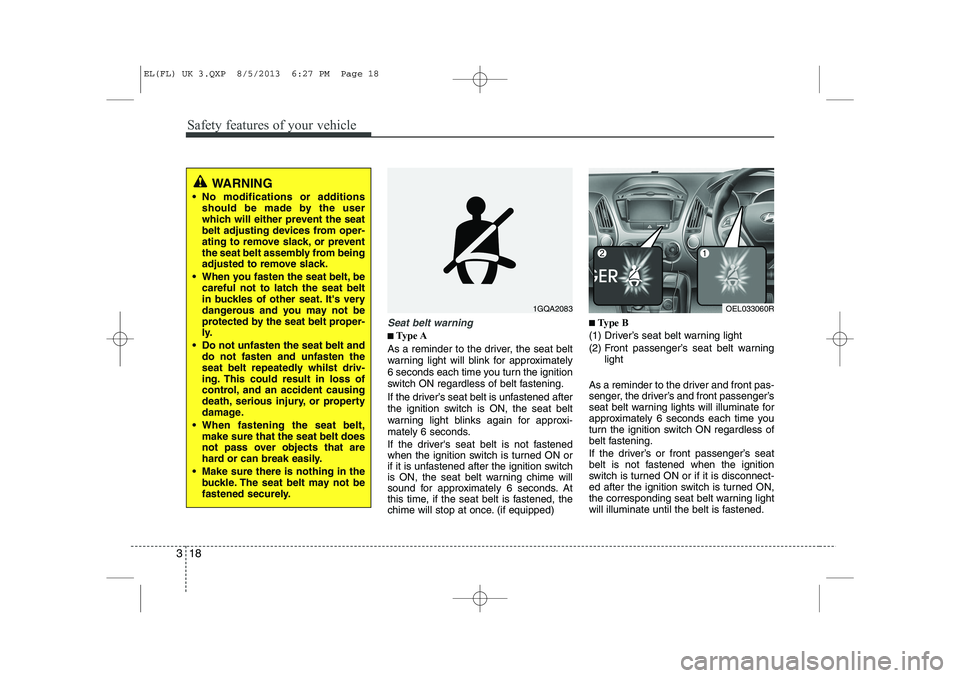 HYUNDAI IX35 2014 Owners Manual Safety features of your vehicle
18
3
Seat belt warning
■■
Type A
As a reminder to the driver, the seat belt
warning light will blink for approximately
6 seconds each time you turn the ignition
sw HYUNDAI IX35 2014 Owners Manual Safety features of your vehicle
18
3
Seat belt warning
■■
Type A
As a reminder to the driver, the seat belt
warning light will blink for approximately
6 seconds each time you turn the ignition
sw