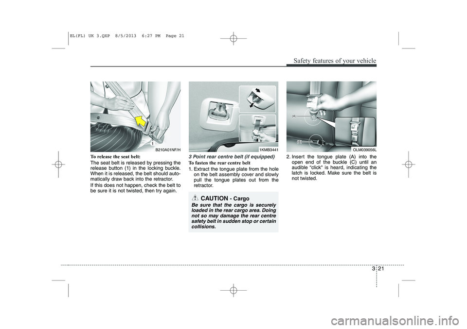 HYUNDAI IX35 2014  Owners Manual 321
Safety features of your vehicle
To release the seat belt: 
The seat belt is released by pressing the 
release button (1) in the locking buckle.When it is released, the belt should auto-
matically 