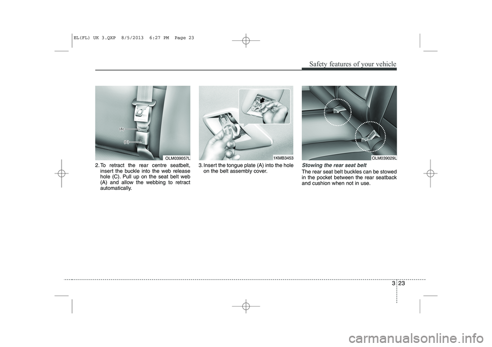 HYUNDAI IX35 2014  Owners Manual 323
Safety features of your vehicle
2. To retract the rear centre seatbelt,insert the buckle into the web release 
hole (C). Pull up on the seat belt web
(A) and allow the webbing to retract
automatic