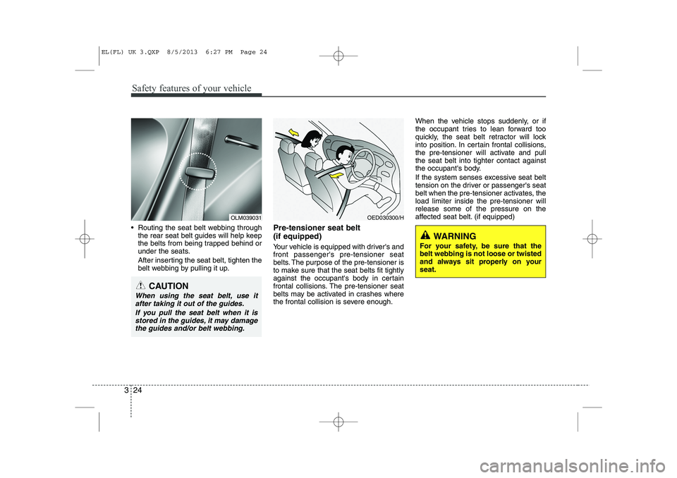 HYUNDAI IX35 2014 Owners Manual Safety features of your vehicle
24
3
Routing the seat belt webbing through
the rear seat belt guides will help keep
the belts from being trapped behind or
under the seats.
After inserting the seat HYUNDAI IX35 2014 Owners Manual Safety features of your vehicle
24
3
Routing the seat belt webbing through
the rear seat belt guides will help keep
the belts from being trapped behind or
under the seats.
After inserting the seat