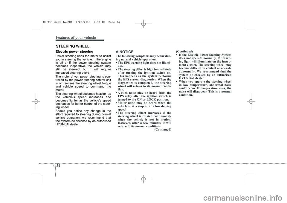 HYUNDAI IX35 2014  Owners Manual Features of your vehicle
34
4
Electric power steering  
Power steering uses the motor to assist 
you in steering the vehicle. If the engine
is off or if the power steering system
becomes inoperative, 