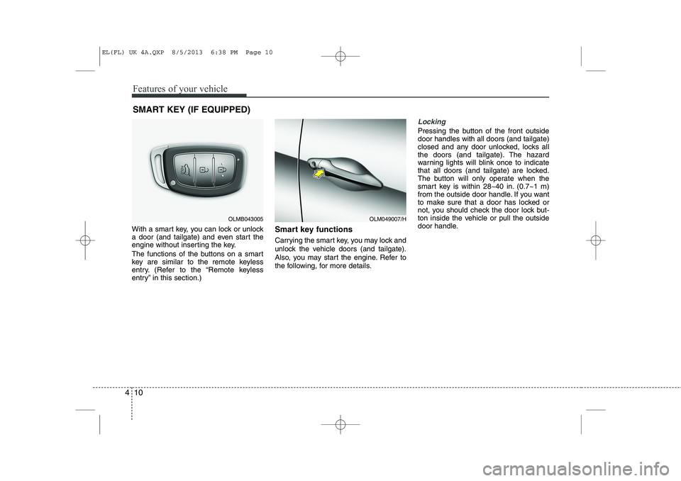 HYUNDAI IX35 2014  Owners Manual Features of your vehicle
10
4
With a smart key, you can lock or unlock 
a door (and tailgate) and even start the
engine without inserting the key. 
The functions of the buttons on a smart 
key are sim