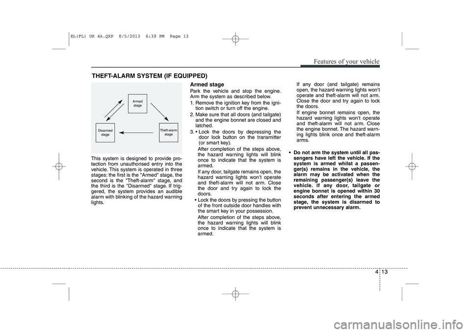 HYUNDAI IX35 2014  Owners Manual 413
Features of your vehicle
This system is designed to provide pro- 
tection from unauthorised entry into the
vehicle. This system is operated in three
stages: the first is the "Armed" stage, the
sec