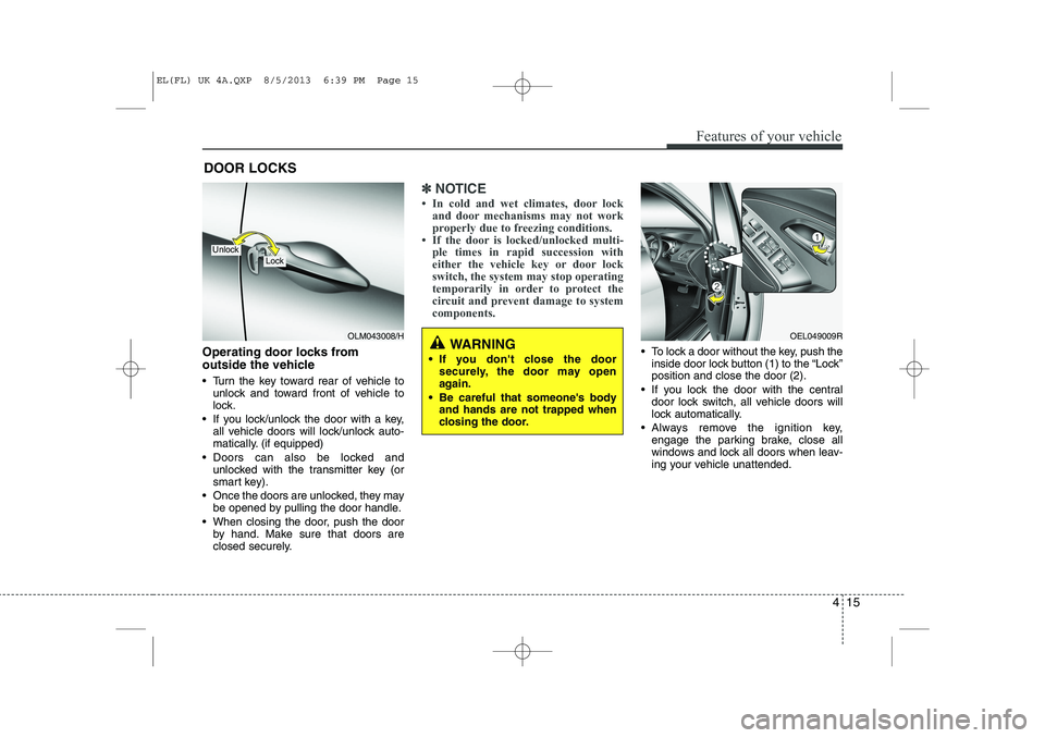HYUNDAI IX35 2014  Owners Manual 415
Features of your vehicle
Operating door locks from  
outside the vehicle  
 Turn the key toward rear of vehicle tounlock and toward front of vehicle to 
lock.
 If you lock/unlock the door with a