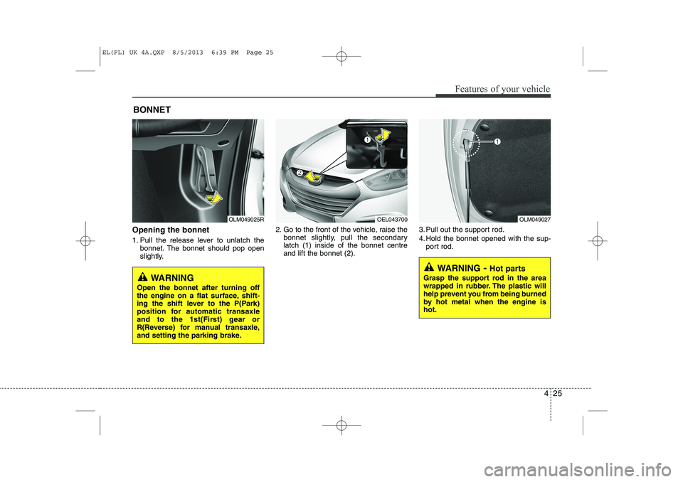 HYUNDAI IX35 2014  Owners Manual 425
Features of your vehicle
Opening the bonnet  
1. Pull the release lever to unlatch thebonnet. The bonnet should pop open 
slightly. 2. Go to the front of the vehicle, raise the
bonnet slightly, pu