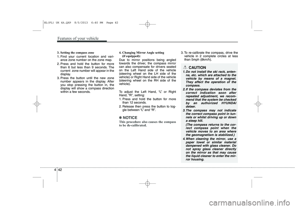 HYUNDAI IX35 2014 Owners Manual Features of your vehicle
42
4
3. Setting the compass zone
1. Find your current location and vari-
ance zone number on the zone map.
2. Press and hold the button for more than 6 but less than 9 second HYUNDAI IX35 2014 Owners Manual Features of your vehicle
42
4
3. Setting the compass zone
1. Find your current location and vari-
ance zone number on the zone map.
2. Press and hold the button for more than 6 but less than 9 second
