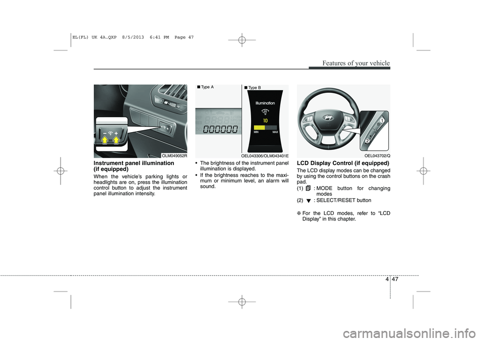 HYUNDAI IX35 2014  Owners Manual 447
Features of your vehicle
Instrument panel illumination  (if equipped) 
When the vehicle’s parking lights or headlights are on, press the illumination
control button to adjust the instrument
pane
