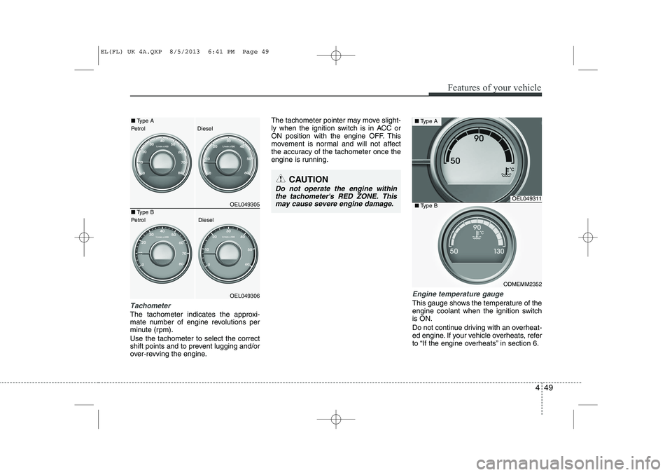HYUNDAI IX35 2014  Owners Manual 449
Features of your vehicle
Tachometer   
The tachometer indicates the approxi- 
mate number of engine revolutions per
minute (rpm). Use the tachometer to select the correct 
shift points and to prev