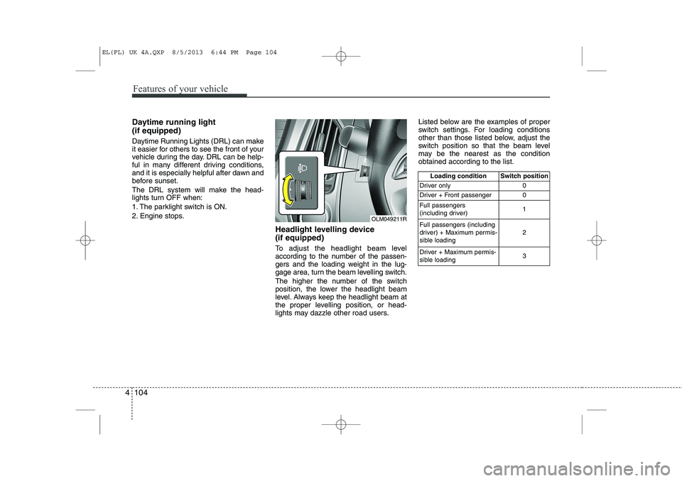 HYUNDAI IX35 2014  Owners Manual Features of your vehicle
104
4
Daytime running light  (if equipped) 
Daytime Running Lights (DRL) can make 
it easier for others to see the front of your
vehicle during the day. DRL can be help-
ful i
