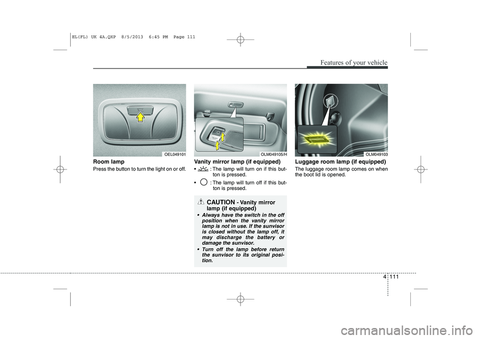 HYUNDAI IX35 2014  Owners Manual 4 111
Features of your vehicle
Room lamp  
Press the button to turn the light on or off.Vanity mirror lamp (if equipped)
  : The lamp will turn on if this but-
ton is pressed.
  : The lamp will turn