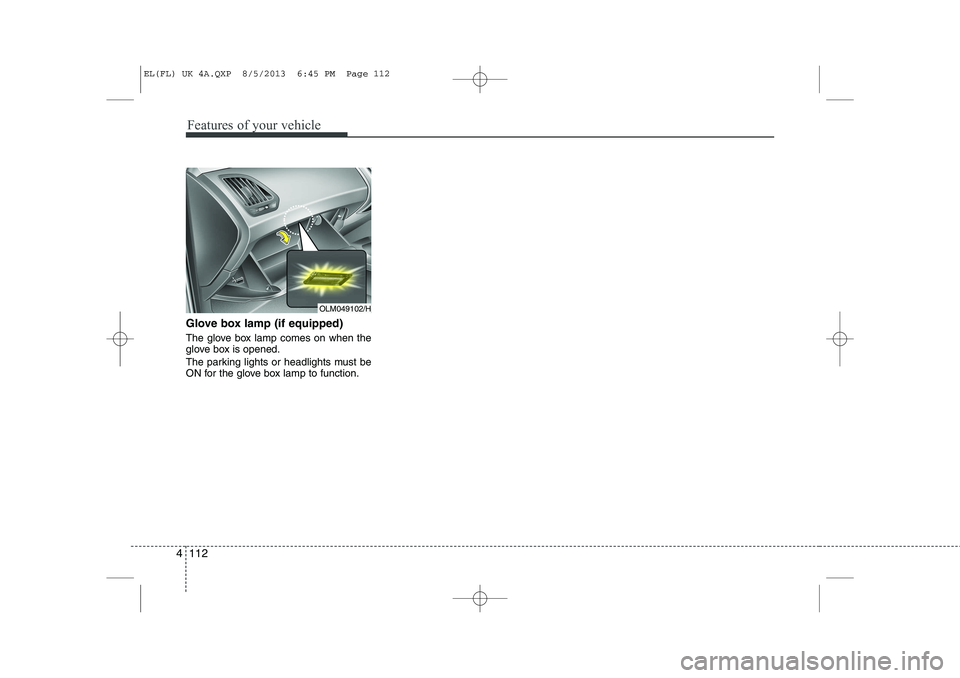 HYUNDAI IX35 2014  Owners Manual Features of your vehicle
112
4
Glove box lamp (if equipped) 
The glove box lamp comes on when the 
glove box is opened. 
The parking lights or headlights must be 
ON for the glove box lamp to function