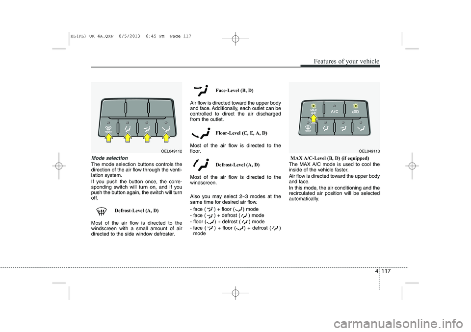 HYUNDAI IX35 2014  Owners Manual 4 117
Features of your vehicle
Mode selection
The mode selection buttons controls the 
direction of the air flow through the venti-lation system. 
If you push the button once, the corre- 
sponding swi