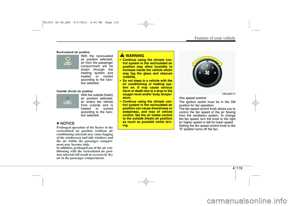 HYUNDAI IX35 2014  Owners Manual 4 119
Features of your vehicle
Recirculated air position      With the recirculatedair position selected, air from the passenger
compartment will be
drawn through theheating system andheated or cooled