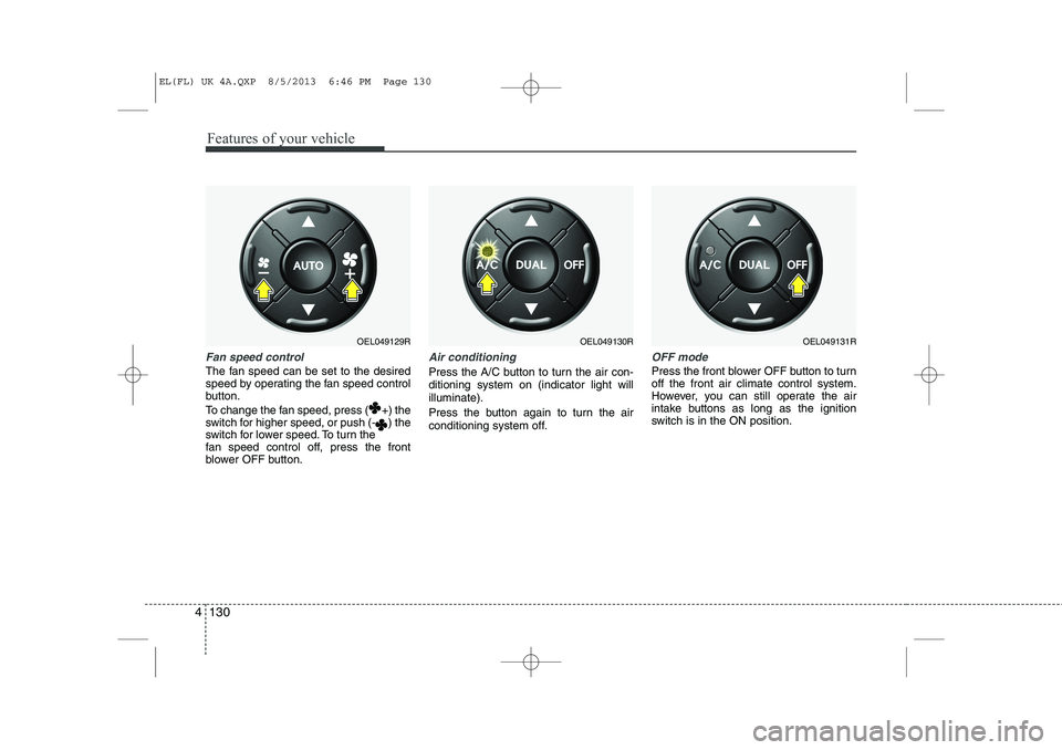 HYUNDAI IX35 2014  Owners Manual Features of your vehicle
130
4
Fan speed control
The fan speed can be set to the desired 
speed by operating the fan speed control
button. 
To change the fan speed, press ( +) the 
switch for higher s