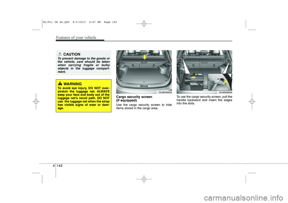 HYUNDAI IX35 2014  Owners Manual Features of your vehicle
142
4
Cargo security screen  (if equipped)  
Use the cargo security screen to hide items stored in the cargo area. To use the cargo security screen, pull the
handle backward a