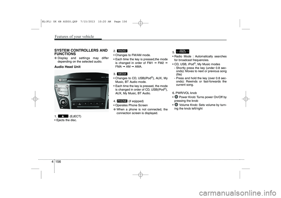 HYUNDAI IX35 2014 Owners Manual Features of your vehicle
156
4
SYSTEM CONTROLLERS AND FUNCTIONS ❈ Display and settings may differ
depending on the selected audio.
Audio Head Unit
1. (EJECT) Ejects the disc. 2.
Changes to FM HYUNDAI IX35 2014 Owners Manual Features of your vehicle
156
4
SYSTEM CONTROLLERS AND FUNCTIONS ❈ Display and settings may differ
depending on the selected audio.
Audio Head Unit
1. (EJECT) Ejects the disc. 2.
Changes to FM