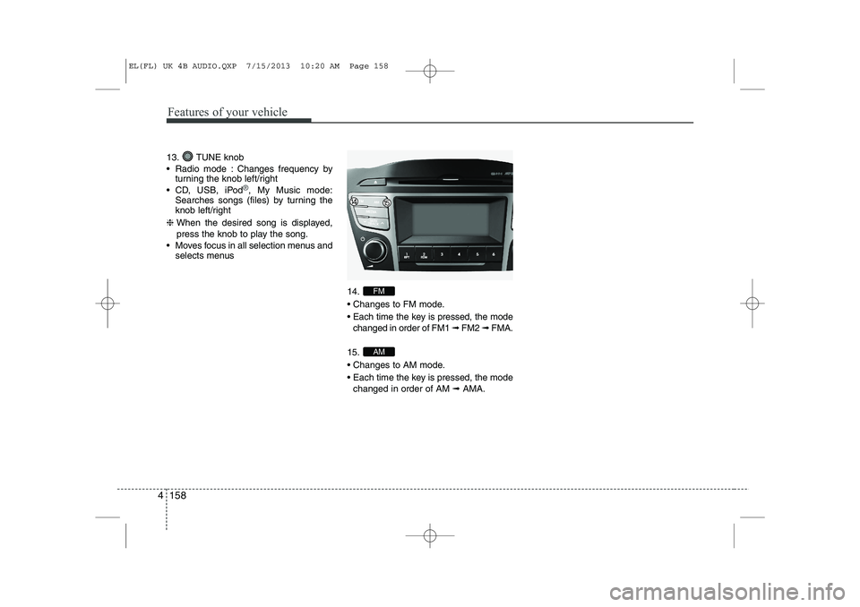 HYUNDAI IX35 2014  Owners Manual Features of your vehicle
158
4
13. TUNE knob 
 Radio mode : Changes frequency by
turning the knob left/right
 CD, USB, iPod
®, My Music mode:
Searches songs (files) by turning the 
knob left/right
