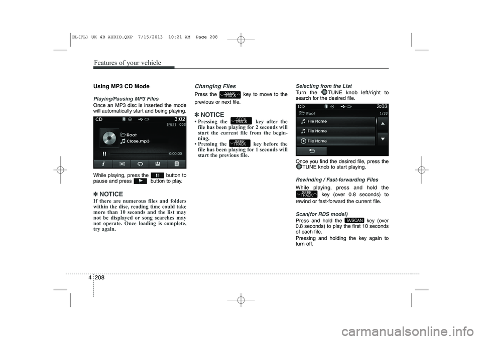HYUNDAI IX35 2014  Owners Manual Features of your vehicle
208
4
Using MP3 CD Mode
Playing/Pausing MP3 Files
Once an MP3 disc is inserted the mode 
will automatically start and being playing. 
While playing, press the  button to 
paus