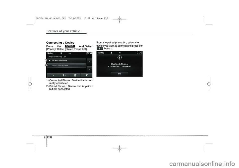 HYUNDAI IX35 2014  Owners Manual Features of your vehicle
236
4
Connecting a Device 
Press the  key Select 
[Phone] Select [Paired Phone List] 
1) Connected Phone : Device that is cur-
rently connected 
2) Paired Phone : Device that 