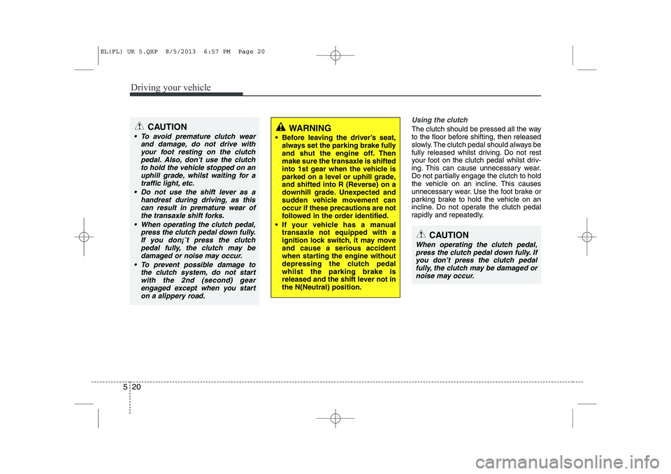HYUNDAI IX35 2014 Owners Manual Driving your vehicle
20
5
Using the clutch
The clutch should be pressed all the way
to the floor before shifting, then released
slowly. The clutch pedal should always be
fully released whilst driving HYUNDAI IX35 2014 Owners Manual Driving your vehicle
20
5
Using the clutch
The clutch should be pressed all the way
to the floor before shifting, then released
slowly. The clutch pedal should always be
fully released whilst driving