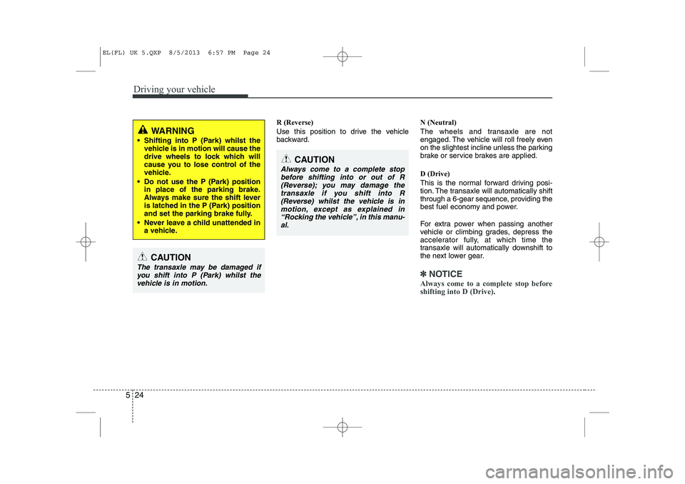 HYUNDAI IX35 2014 Owners Manual Driving your vehicle
24
5
R (Reverse)
Use this position to drive the vehicle
backward. N (Neutral)
The wheels and transaxle are not
engaged. The vehicle will roll freely even
on the slightest incl HYUNDAI IX35 2014 Owners Manual Driving your vehicle
24
5
R (Reverse)
Use this position to drive the vehicle
backward. N (Neutral)
The wheels and transaxle are not
engaged. The vehicle will roll freely even
on the slightest incl