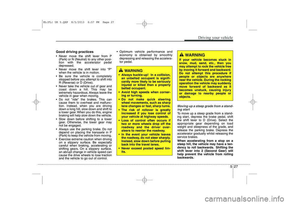 HYUNDAI IX35 2014 Owners Manual 527
Driving your vehicle
Good driving practices
Never move the shift lever from P(Park) or N (Neutral) to any other posi-
tion with the accelerator pedaldepressed.
Never move the shift lever int HYUNDAI IX35 2014 Owners Manual 527
Driving your vehicle
Good driving practices
Never move the shift lever from P(Park) or N (Neutral) to any other posi-
tion with the accelerator pedaldepressed.
Never move the shift lever int