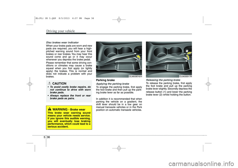 HYUNDAI IX35 2014 Owners Manual Driving your vehicle
36
5
Disc brakes wear indicator
When your brake pads are worn and new
pads are required, you will hear a high-
pitched warning sound from your front
brakes or rear brakes. You m HYUNDAI IX35 2014 Owners Manual Driving your vehicle
36
5
Disc brakes wear indicator
When your brake pads are worn and new
pads are required, you will hear a high-
pitched warning sound from your front
brakes or rear brakes. You m