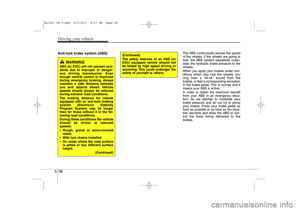 HYUNDAI IX35 2014 Owners Manual Driving your vehicle
38
5
Anti-lock brake system (ABS) The ABS continuously senses the speed
of the wheels. If the wheels are going to
lock, the ABS system repeatedly modu-
lates the hydraulic brake HYUNDAI IX35 2014 Owners Manual Driving your vehicle
38
5
Anti-lock brake system (ABS) The ABS continuously senses the speed
of the wheels. If the wheels are going to
lock, the ABS system repeatedly modu-
lates the hydraulic brake