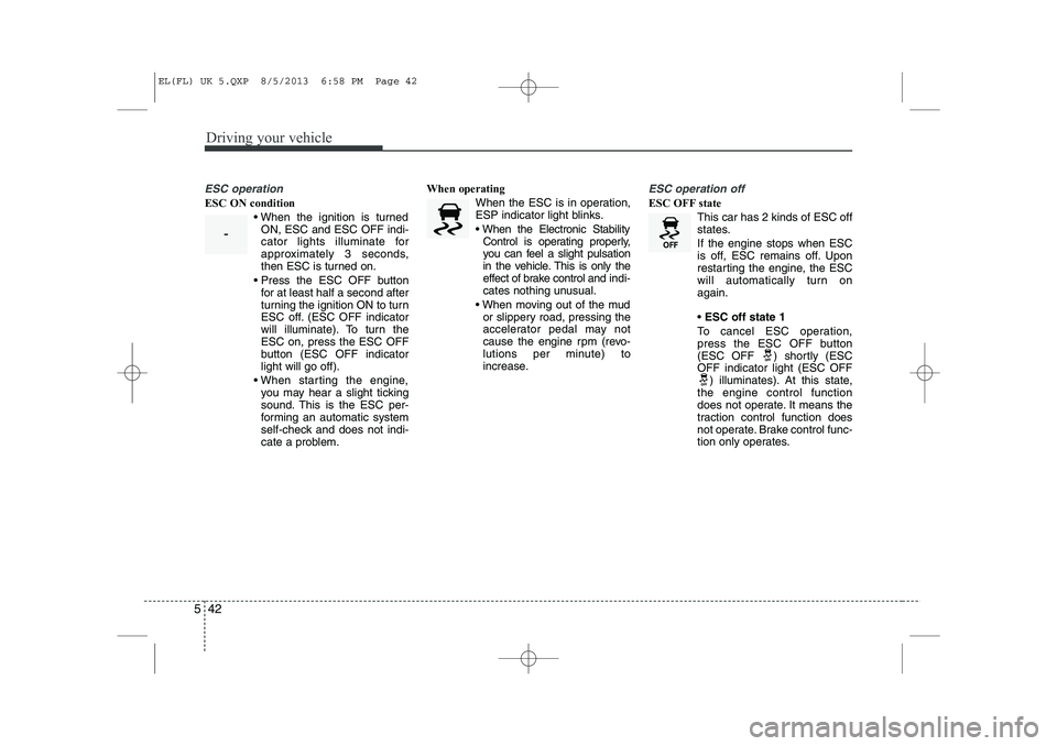 HYUNDAI IX35 2014 Owners Manual Driving your vehicle
42
5
ESC operation
ESC ON condition
When the ignition is turnedON, ESC and ESC OFF indi-
cator lights illuminate for
approximately 3 seconds,
then ESC is turned on.
Press the HYUNDAI IX35 2014 Owners Manual Driving your vehicle
42
5
ESC operation
ESC ON condition
When the ignition is turnedON, ESC and ESC OFF indi-
cator lights illuminate for
approximately 3 seconds,
then ESC is turned on.
Press the