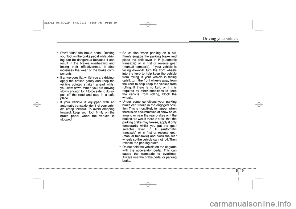 HYUNDAI IX35 2014 Owners Manual 549
Driving your vehicle
Dont "ride" the brake pedal. Restingyour foot on the brake pedal whilst driv- ing can be dangerous because it can
result in the brakes overheating and
losing their effectiv HYUNDAI IX35 2014 Owners Manual 549
Driving your vehicle
Dont "ride" the brake pedal. Restingyour foot on the brake pedal whilst driv- ing can be dangerous because it can
result in the brakes overheating and
losing their effectiv