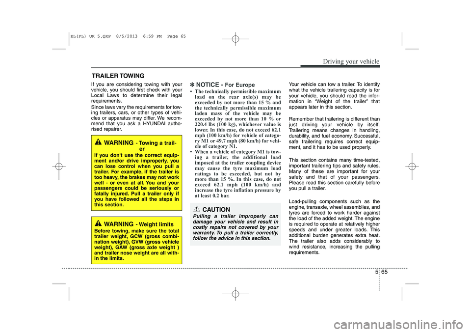 HYUNDAI IX35 2014  Owners Manual 565
Driving your vehicle
If you are considering towing with your 
vehicle, you should first check with your
Local Laws to determine their legal
requirements. 
Since laws vary the requirements for tow-