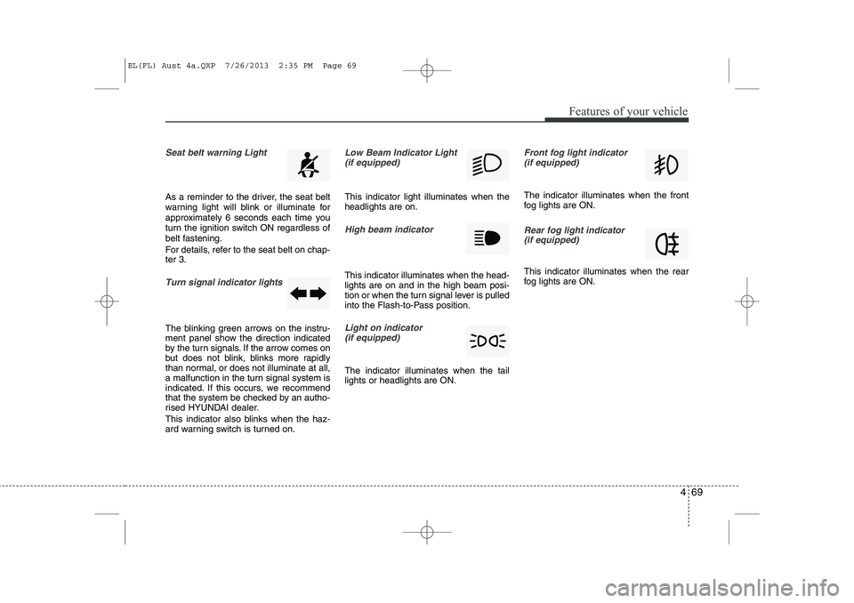 HYUNDAI IX35 2014 Owners Manual 469
Features of your vehicle
Seat belt warning Light
As a reminder to the driver, the seat belt
warning light will blink or illuminate for
approximately 6 seconds each time you
turn the ignition swit HYUNDAI IX35 2014 Owners Manual 469
Features of your vehicle
Seat belt warning Light
As a reminder to the driver, the seat belt
warning light will blink or illuminate for
approximately 6 seconds each time you
turn the ignition swit