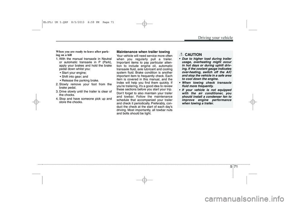 HYUNDAI IX35 2014 Owners Manual 571
Driving your vehicle
When you are ready to leave after park- ing on a hill
1. With the manual transaxle in Neutralor automatic transaxle in P (Park),
apply your brakes and hold the brake
pedal HYUNDAI IX35 2014 Owners Manual 571
Driving your vehicle
When you are ready to leave after park- ing on a hill
1. With the manual transaxle in Neutralor automatic transaxle in P (Park),
apply your brakes and hold the brake
pedal
