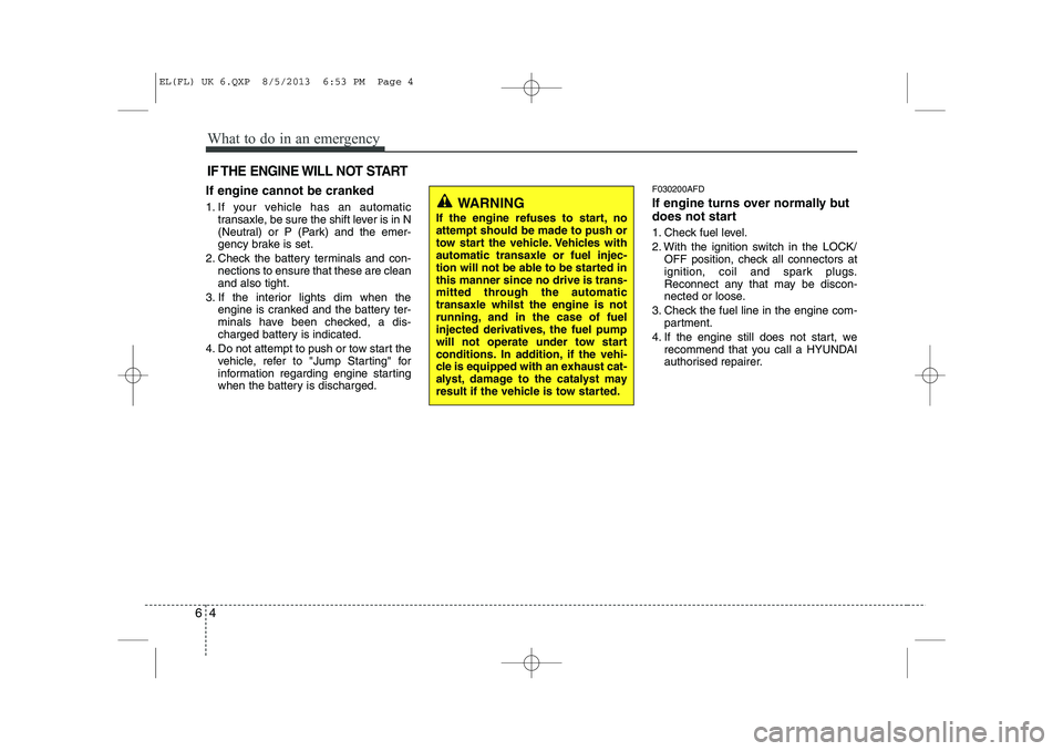 HYUNDAI IX35 2014 Owners Manual What to do in an emergency
4
6
IF THE ENGINE WILL NOT START
If engine cannot be cranked
1. If your vehicle has an automatic
transaxle, be sure the shift lever is in N
(Neutral) or P (Park) and the e HYUNDAI IX35 2014 Owners Manual What to do in an emergency
4
6
IF THE ENGINE WILL NOT START
If engine cannot be cranked
1. If your vehicle has an automatic
transaxle, be sure the shift lever is in N
(Neutral) or P (Park) and the e