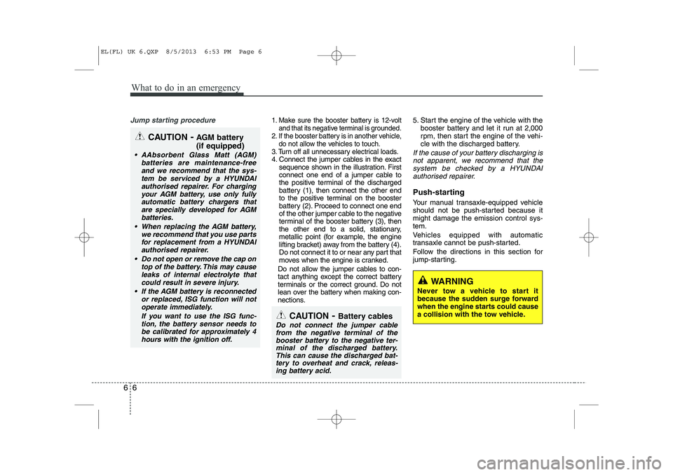 HYUNDAI IX35 2014 Owners Manual What to do in an emergency
6
6
Jump starting procedure 1. Make sure the booster battery is 12-volt
and that its negative terminal is grounded.
2. If the booster battery is in another vehicle, do not a HYUNDAI IX35 2014 Owners Manual What to do in an emergency
6
6
Jump starting procedure 1. Make sure the booster battery is 12-volt
and that its negative terminal is grounded.
2. If the booster battery is in another vehicle, do not a