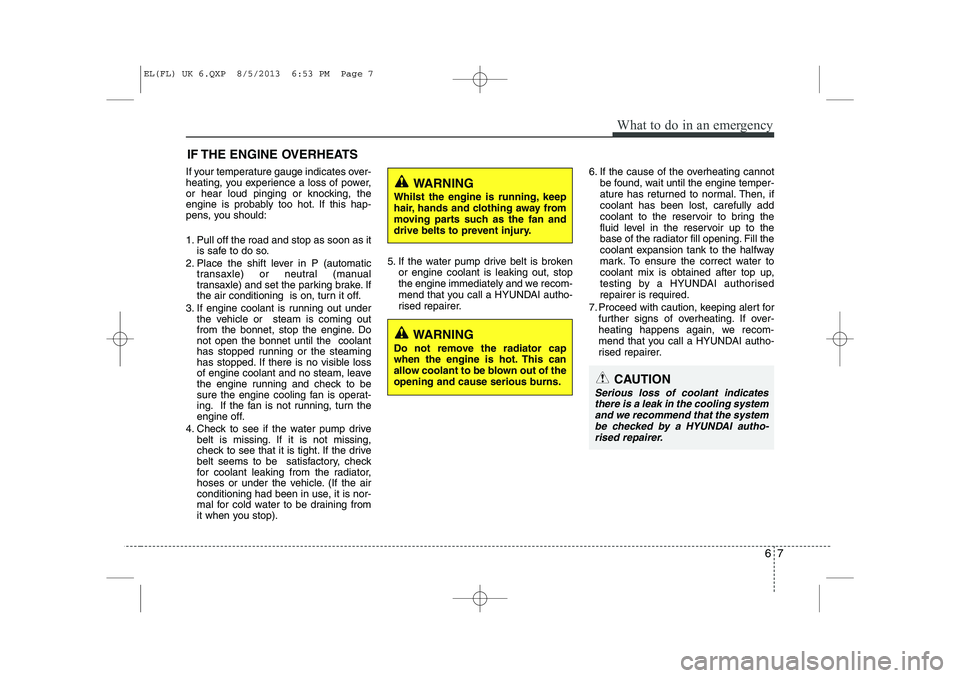 HYUNDAI IX35 2014 Owners Manual 67
What to do in an emergency
IF THE ENGINE OVERHEATS
If your temperature gauge indicates over-
heating, you experience a loss of power,
or hear loud pinging or knocking, the
engine is probably too h HYUNDAI IX35 2014 Owners Manual 67
What to do in an emergency
IF THE ENGINE OVERHEATS
If your temperature gauge indicates over-
heating, you experience a loss of power,
or hear loud pinging or knocking, the
engine is probably too h