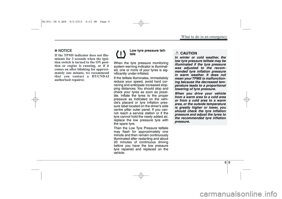 HYUNDAI IX35 2014 Owners Manual 69
What to do in an emergency
✽✽NOTICE
If the TPMS indicator does not illu-
minate for 3 seconds when the igni-tion switch is turned to the ON posi-
tion or engine is running, or if it
comes on a HYUNDAI IX35 2014 Owners Manual 69
What to do in an emergency
✽✽NOTICE
If the TPMS indicator does not illu-
minate for 3 seconds when the igni-tion switch is turned to the ON posi-
tion or engine is running, or if it
comes on a