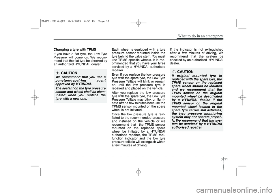 HYUNDAI IX35 2014 Owners Manual 611
What to do in an emergency
Changing a tyre with TPMS
If you have a flat tyre, the Low Tyre
Pressure will come on. We recom-
mend that the flat tyre be checked by
an authorized HYUNDAI dealer.Ea HYUNDAI IX35 2014 Owners Manual 611
What to do in an emergency
Changing a tyre with TPMS
If you have a flat tyre, the Low Tyre
Pressure will come on. We recom-
mend that the flat tyre be checked by
an authorized HYUNDAI dealer.Ea