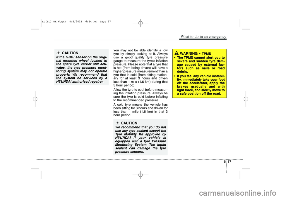 HYUNDAI IX35 2014 Owners Manual 617
What to do in an emergency
You may not be able identify a low
tyre by simply looking at it. Alwaysuse a good quality tyre pressuregauge to measure the tyres inflation
pressure. Please note that HYUNDAI IX35 2014 Owners Manual 617
What to do in an emergency
You may not be able identify a low
tyre by simply looking at it. Alwaysuse a good quality tyre pressuregauge to measure the tyres inflation
pressure. Please note that