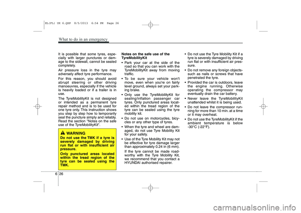 HYUNDAI IX35 2014 Owners Manual What to do in an emergency
26
6
It is possible that some tyres, espe- cially with larger punctures or dam-
age to the sidewall, cannot be sealed
completely.
Air pressure loss in the tyre may
adversely HYUNDAI IX35 2014 Owners Manual What to do in an emergency
26
6
It is possible that some tyres, espe- cially with larger punctures or dam-
age to the sidewall, cannot be sealed
completely.
Air pressure loss in the tyre may
adversely