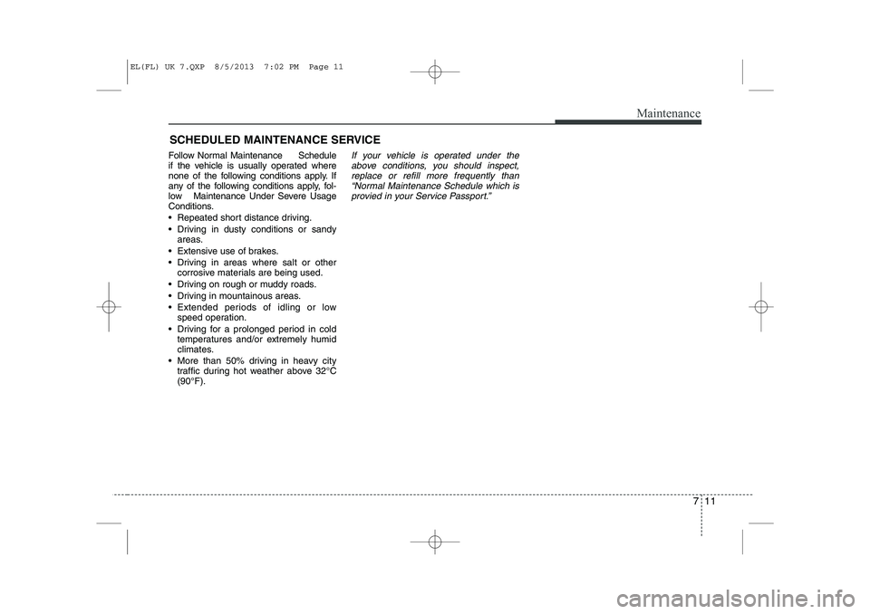 HYUNDAI IX35 2014  Owners Manual 711
Maintenance
SCHEDULED MAINTENANCE SERVICE  
Follow Normal Maintenance     Schedule 
if the vehicle is usually operated where
none of the following conditions apply. If
any of the following conditi